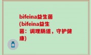 bifeina益生菌(bifeina益生菌：调理肠道，守护健康)