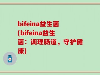bifeina益生菌(bifeina益生菌：调理肠道，守护健康)
