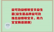 益可劲益根敏宝贝益生菌(益生菌品牌益可劲推出益根敏宝贝，助力宝宝肠道健康)