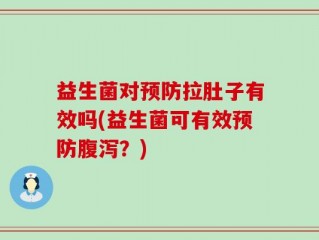 益生菌对预防拉肚子有效吗(益生菌可有效预防腹泻？)