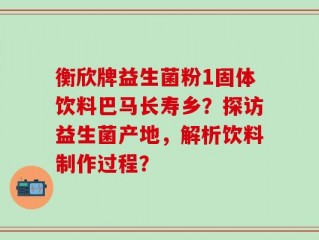 衡欣牌益生菌粉1固体饮料巴马长寿乡？探访益生菌产地，解析饮料制作过程？