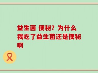 益生菌 便秘？为什么我吃了益生菌还是便秘啊