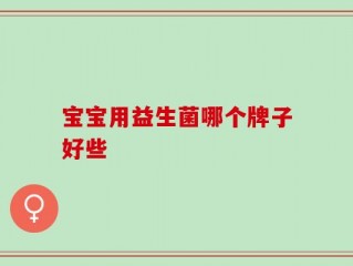 宝宝用益生菌哪个牌子好些