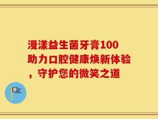 漫漾益生菌牙膏100助力口腔健康焕新体验，守护您的微笑之道