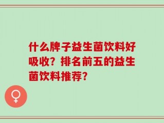 什么牌子益生菌饮料好吸收？排名前五的益生菌饮料推荐？