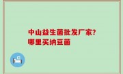 中山益生菌批发厂家？哪里买纳豆菌