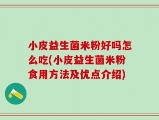 小皮益生菌米粉好吗怎么吃(小皮益生菌米粉食用方法及优点介绍)