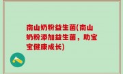 南山奶粉益生菌(南山奶粉添加益生菌，助宝宝健康成长)