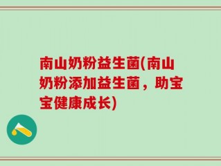 南山奶粉益生菌(南山奶粉添加益生菌，助宝宝健康成长)