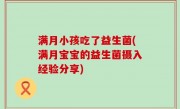 满月小孩吃了益生菌(满月宝宝的益生菌摄入经验分享)