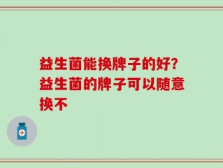 益生菌能换牌子的好？益生菌的牌子可以随意换不