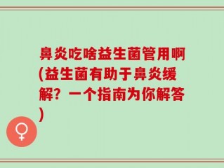 鼻炎吃啥益生菌管用啊(益生菌有助于鼻炎缓解？一个指南为你解答)