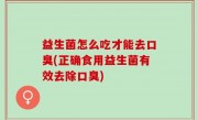 益生菌怎么吃才能去口臭(正确食用益生菌有效去除口臭)