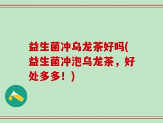 益生菌冲乌龙茶好吗(益生菌冲泡乌龙茶，好处多多！)