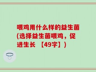 喂鸡用什么样的益生菌(选择益生菌喂鸡，促进生长 【49字】)