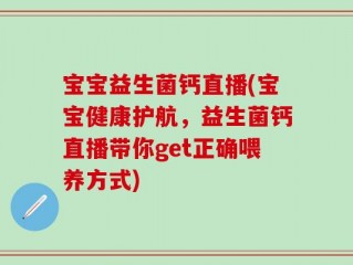 宝宝益生菌钙直播(宝宝健康护航，益生菌钙直播带你get正确喂养方式)