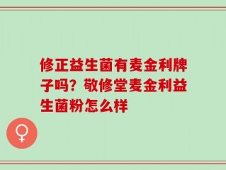 修正益生菌有麦金利牌子吗？敬修堂麦金利益生菌粉怎么样