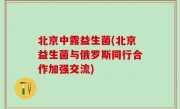 北京中露益生菌(北京益生菌与俄罗斯同行合作加强交流)
