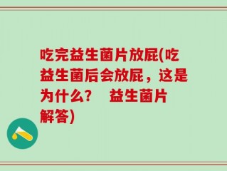 吃完益生菌片放屁(吃益生菌后会放屁，这是为什么？  益生菌片解答)