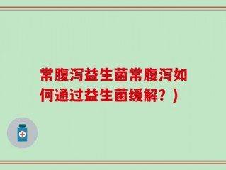 常腹泻益生菌常腹泻如何通过益生菌缓解？)