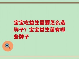 宝宝吃益生菌要怎么选牌子？宝宝益生菌有哪些牌子