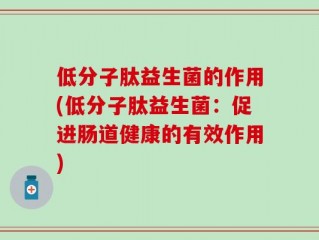 低分子肽益生菌的作用(低分子肽益生菌：促进肠道健康的有效作用)