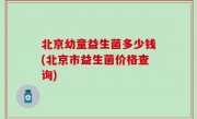 北京幼童益生菌多少钱(北京市益生菌价格查询)