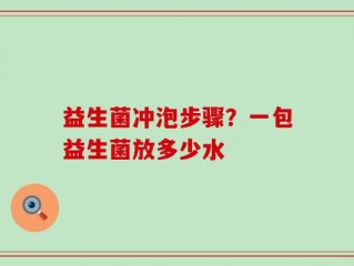 益生菌冲泡步骤？一包益生菌放多少水