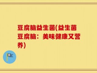 豆腐脑益生菌(益生菌豆腐脑：美味健康又营养)