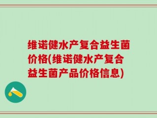 维诺健水产复合益生菌价格(维诺健水产复合益生菌产品价格信息)