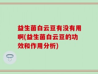 益生菌白云豆有没有用啊(益生菌白云豆的功效和作用分析)
