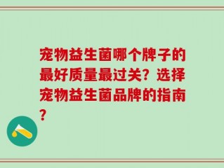 宠物益生菌哪个牌子的最好质量最过关？选择宠物益生菌品牌的指南？