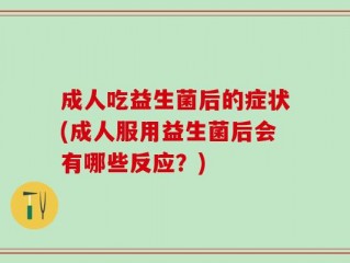 成人吃益生菌后的症状(成人服用益生菌后会有哪些反应？)