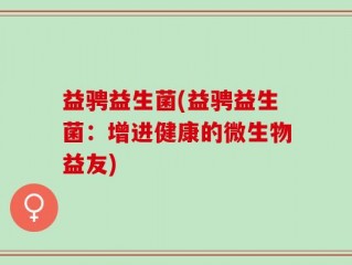 益骋益生菌(益骋益生菌：增进健康的微生物益友)