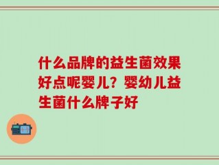 什么品牌的益生菌效果好点呢婴儿？婴幼儿益生菌什么牌子好