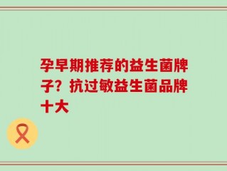 孕早期推荐的益生菌牌子？抗过敏益生菌品牌十大