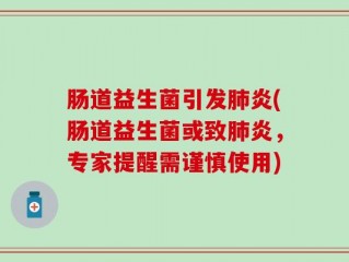 肠道益生菌引发肺炎(肠道益生菌或致肺炎，专家提醒需谨慎使用)