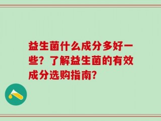 益生菌什么成分多好一些？了解益生菌的有效成分选购指南？