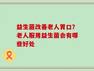 益生菌改善老人胃口？老人服用益生菌会有哪些好处