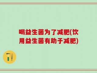喝益生菌为了减肥(饮用益生菌有助于减肥)