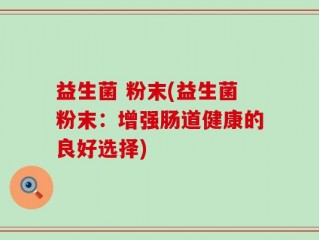 益生菌 粉末(益生菌粉末：增强肠道健康的良好选择)