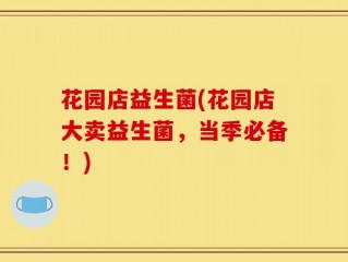 花园店益生菌(花园店大卖益生菌，当季必备！)