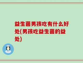 益生菌男孩吃有什么好处(男孩吃益生菌的益处)