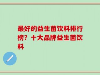 最好的益生菌饮料排行榜？十大品牌益生菌饮料