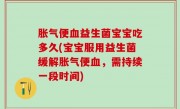 胀气便血益生菌宝宝吃多久(宝宝服用益生菌缓解胀气便血，需持续一段时间)