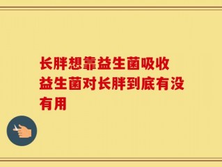 长胖想靠益生菌吸收 益生菌对长胖到底有没有用