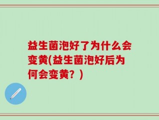益生菌泡好了为什么会变黄(益生菌泡好后为何会变黄？)