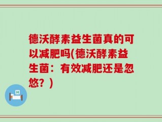 德沃酵素益生菌真的可以减肥吗(德沃酵素益生菌：有效减肥还是忽悠？)