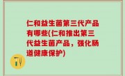 仁和益生菌第三代产品有哪些(仁和推出第三代益生菌产品，强化肠道健康保护)