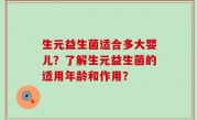 生元益生菌适合多大婴儿？了解生元益生菌的适用年龄和作用？